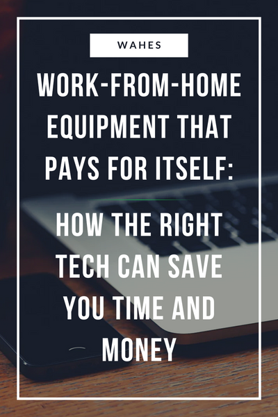 Work-From-Home Equipment That Pays for Itself: How the Right Tech Can Save You Time and Money